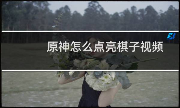 原神怎么点亮棋子视频