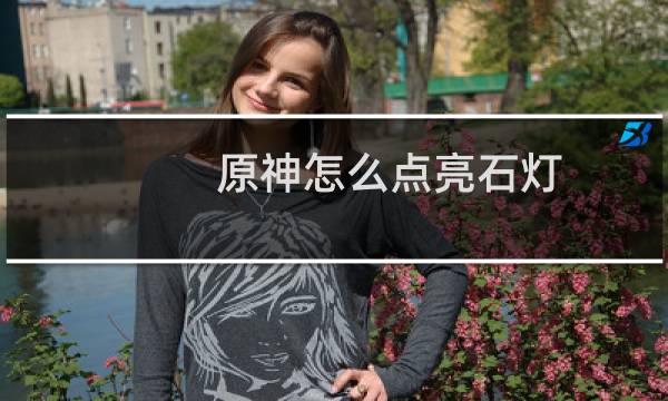 原神怎么点亮石灯