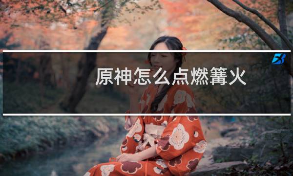 原神怎么点燃篝火