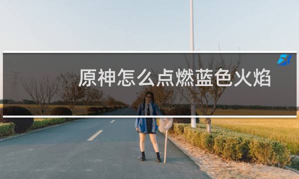 原神怎么点燃蓝色火焰