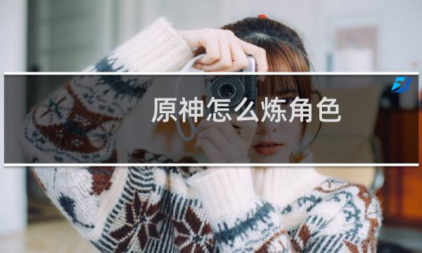 原神怎么炼角色