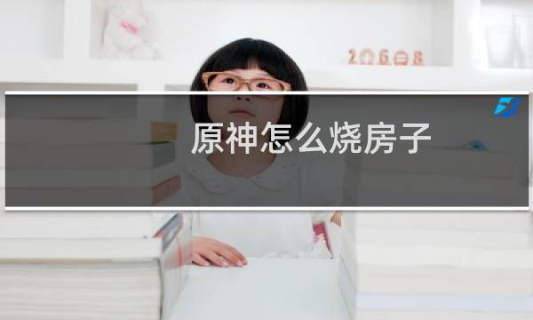 原神怎么烧房子