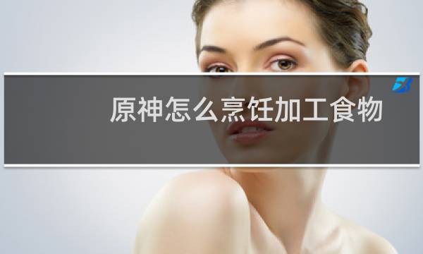 原神怎么烹饪加工食物