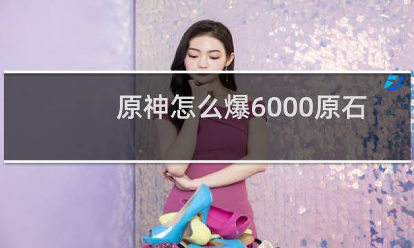 原神怎么爆6000原石