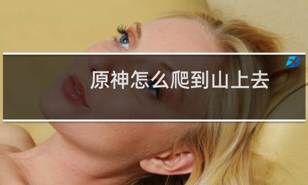 原神怎么爬到山上去