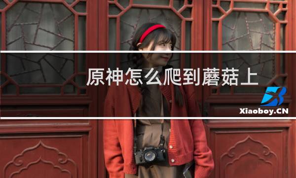 原神怎么爬到蘑菇上