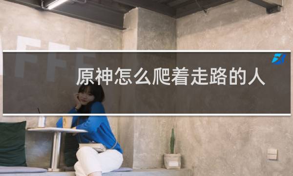 原神怎么爬着走路的人