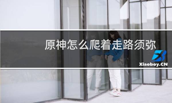 原神怎么爬着走路须弥