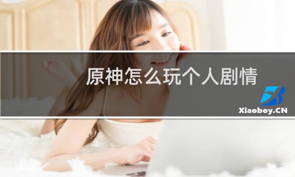 原神怎么玩个人剧情