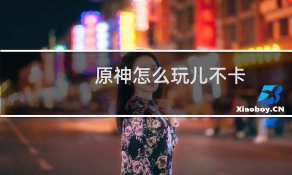 原神怎么玩儿不卡