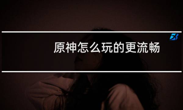 原神怎么玩的更流畅