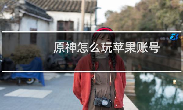 原神怎么玩苹果账号