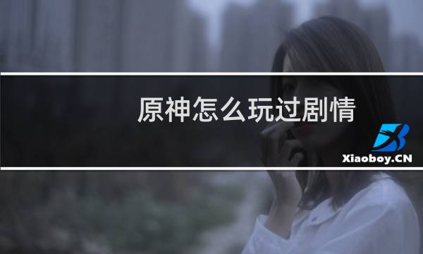 原神怎么玩过剧情