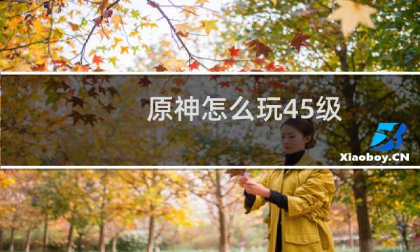 原神怎么玩45级