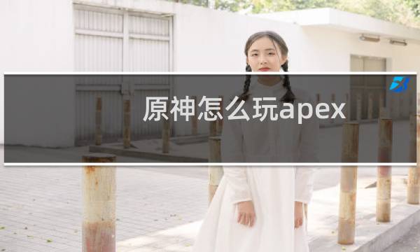 原神怎么玩apex