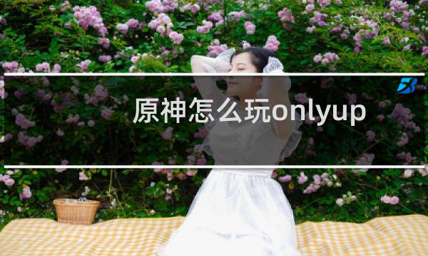 原神怎么玩onlyup