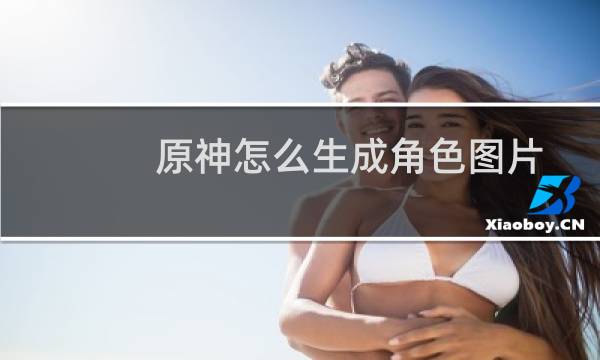 原神怎么生成角色图片