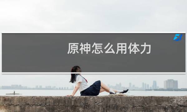 原神怎么用体力