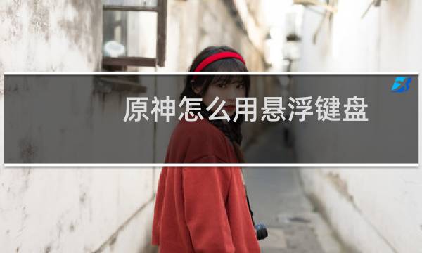 原神怎么用悬浮键盘