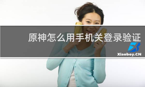 原神怎么用手机关登录验证