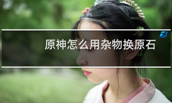 原神怎么用杂物换原石