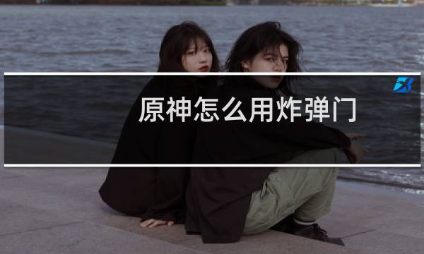 原神怎么用炸弹门