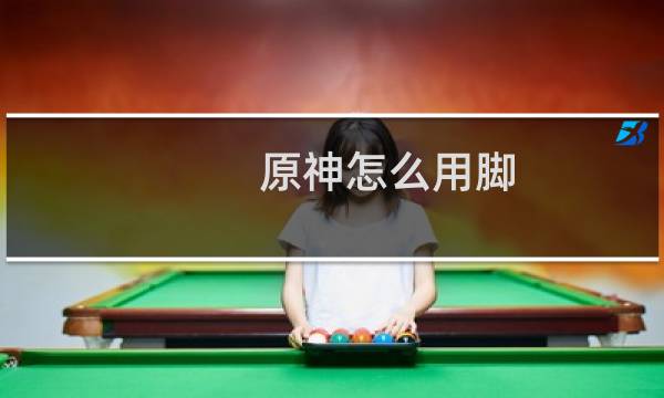 原神怎么用脚