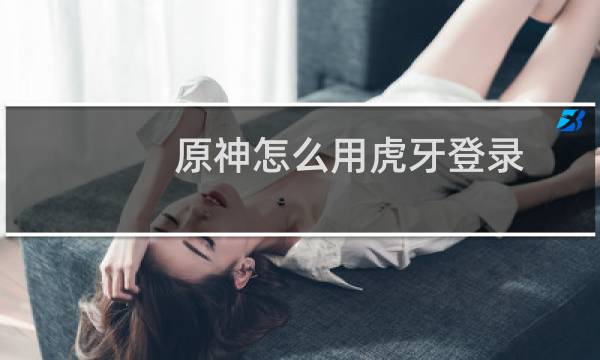 原神怎么用虎牙登录