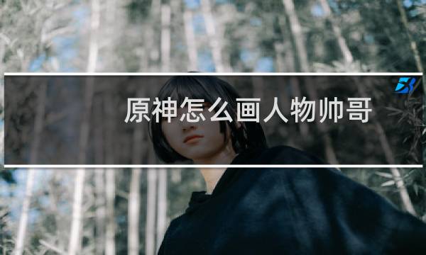 原神怎么画人物帅哥