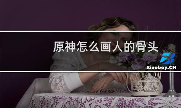 原神怎么画人的骨头