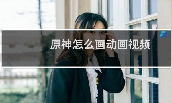 原神怎么画动画视频