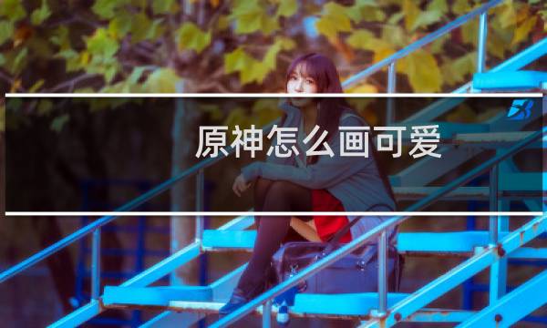 原神怎么画可爱
