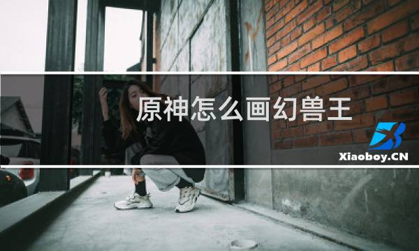 原神怎么画幻兽王