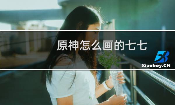 原神怎么画的七七