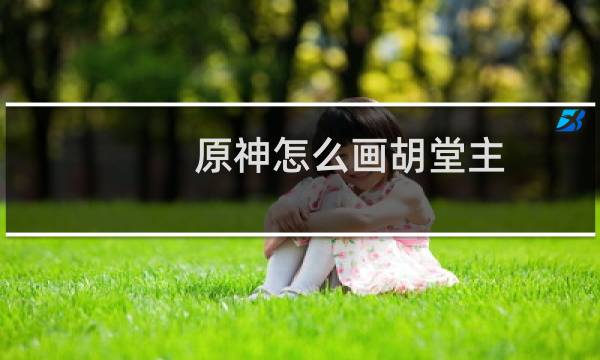 原神怎么画胡堂主