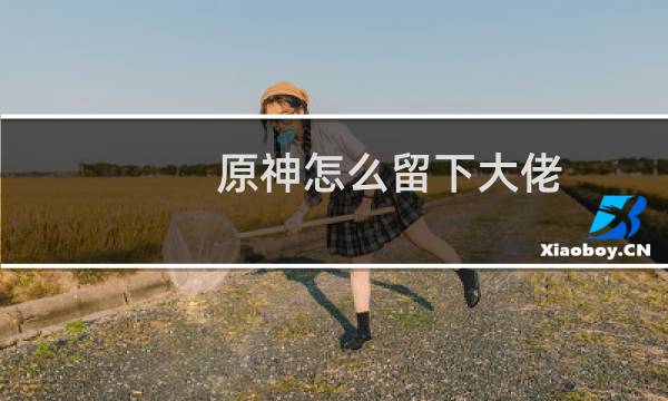 原神怎么留下大佬