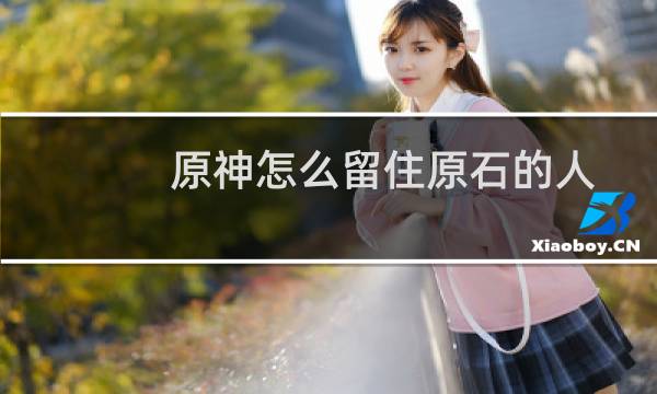 原神怎么留住原石的人