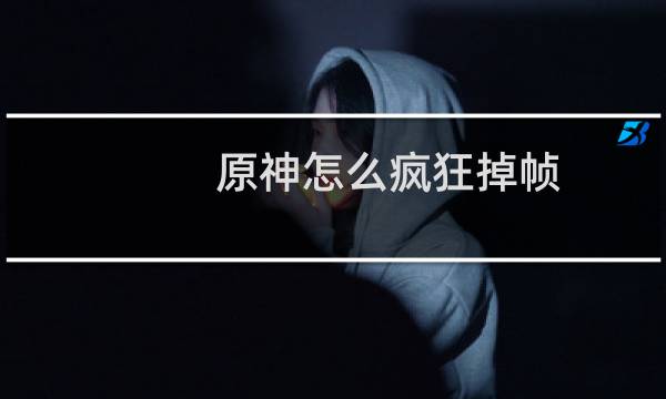 原神怎么疯狂掉帧