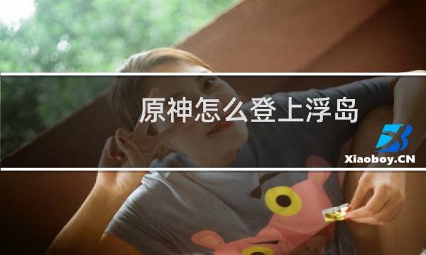 原神怎么登上浮岛