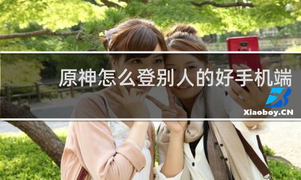 原神怎么登别人的好手机端