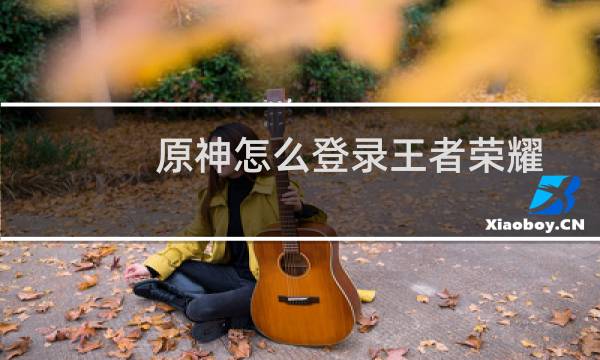 原神怎么登录王者荣耀