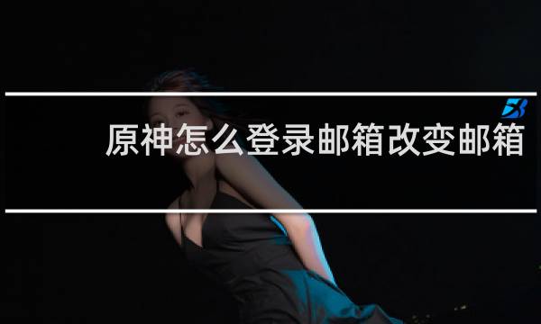原神怎么登录邮箱改变邮箱