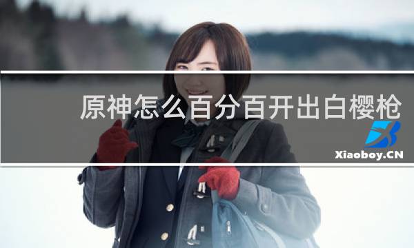 原神怎么百分百开出白樱枪
