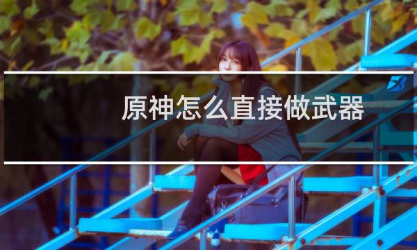 原神怎么直接做武器