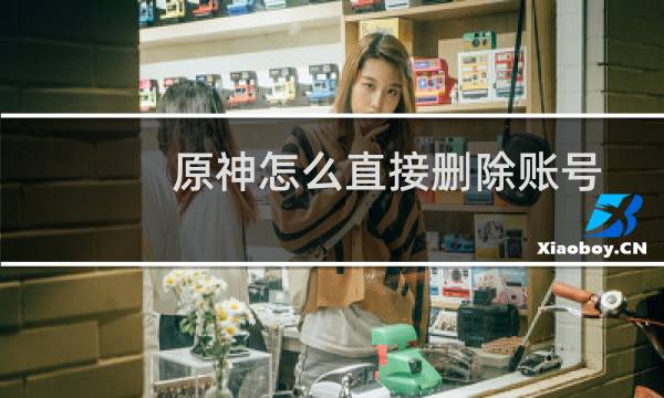 原神怎么直接删除账号