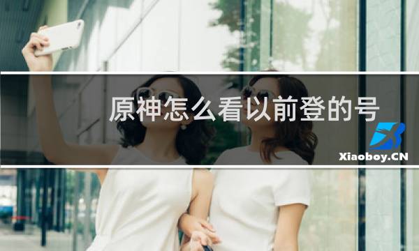 原神怎么看以前登的号