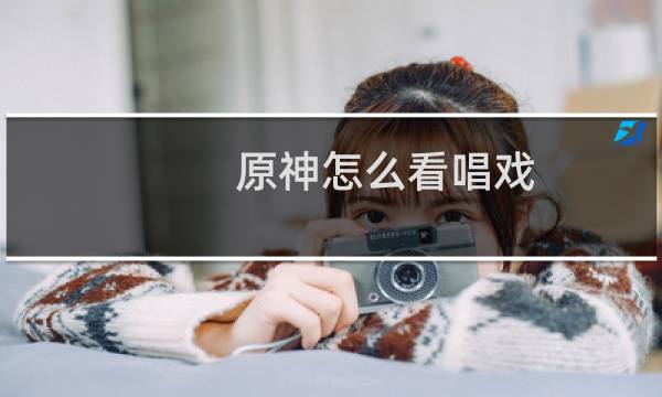 原神怎么看唱戏