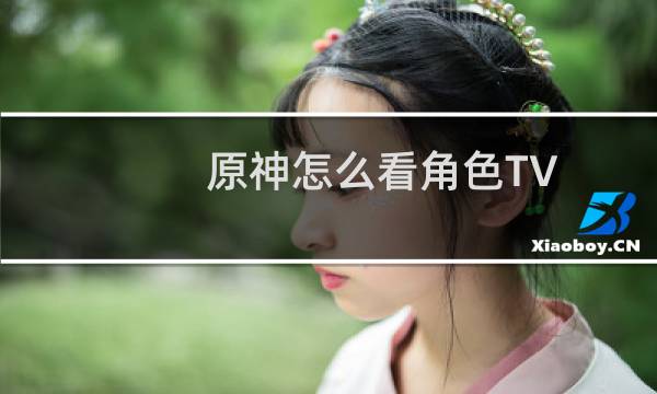 原神怎么看角色TV