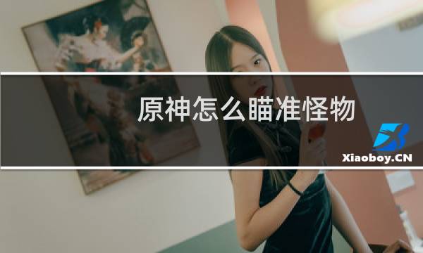 原神怎么瞄准怪物