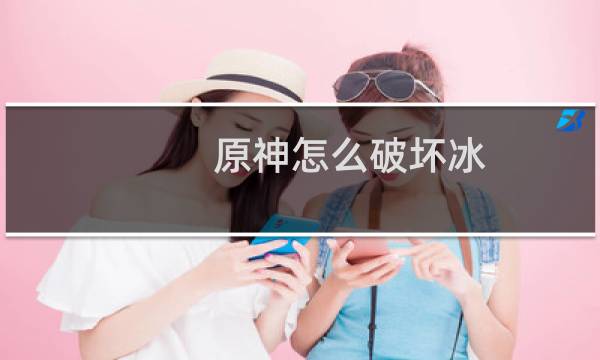 原神怎么破坏冰